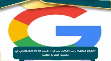 «تطوير مذهل» ناسا وجوجل تساعدان طبيب الذكاء الاصطناعي في تحسين الرعاية الطبية